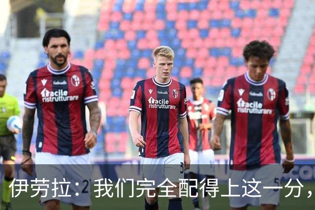 伊劳拉：我们完全配得上这一分，甚至理应收获更多