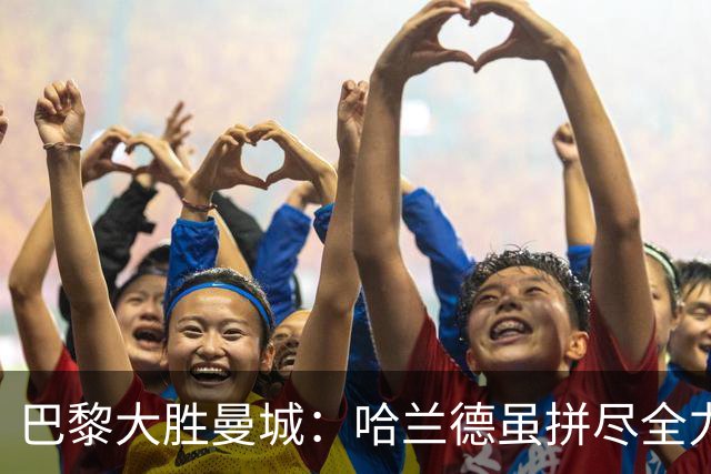 巴黎大胜曼城：哈兰德虽拼尽全力仍遗憾之战